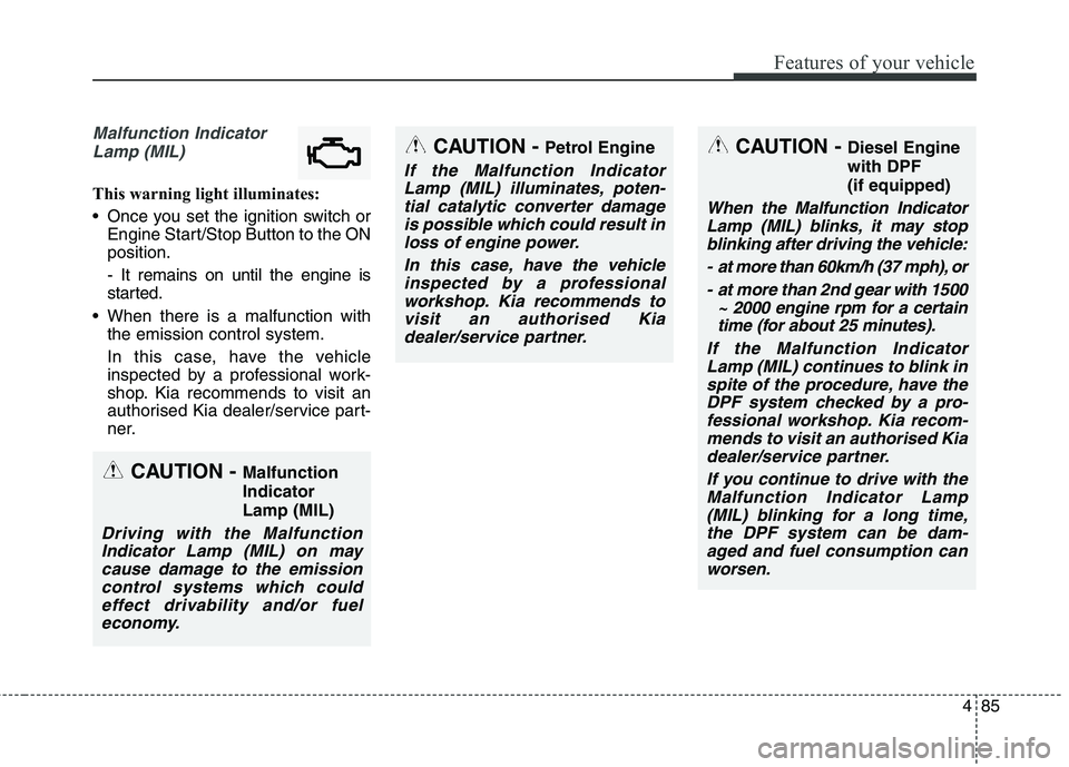KIA CARENS RHD 2018 Owners Manual 485
Features of your vehicle
Malfunction IndicatorLamp (MIL)
This warning light illuminates:
Once you set the ignition switch or Engine Start/Stop Button to the ON position. - It remains on until th KIA CARENS RHD 2018 Owners Manual 485
Features of your vehicle
Malfunction IndicatorLamp (MIL)
This warning light illuminates:
Once you set the ignition switch or Engine Start/Stop Button to the ON position. - It remains on until th