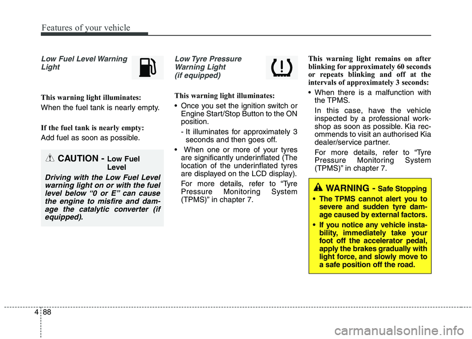 KIA CARENS RHD 2018 Owners Manual Features of your vehicle
88
4
Low Fuel Level Warning
Light
This warning light illuminates:
When the fuel tank is nearly empty.
If the fuel tank is nearly empty:
Add fuel as soon as possible.
Low Ty KIA CARENS RHD 2018 Owners Manual Features of your vehicle
88
4
Low Fuel Level Warning
Light
This warning light illuminates:
When the fuel tank is nearly empty.
If the fuel tank is nearly empty:
Add fuel as soon as possible.
Low Ty