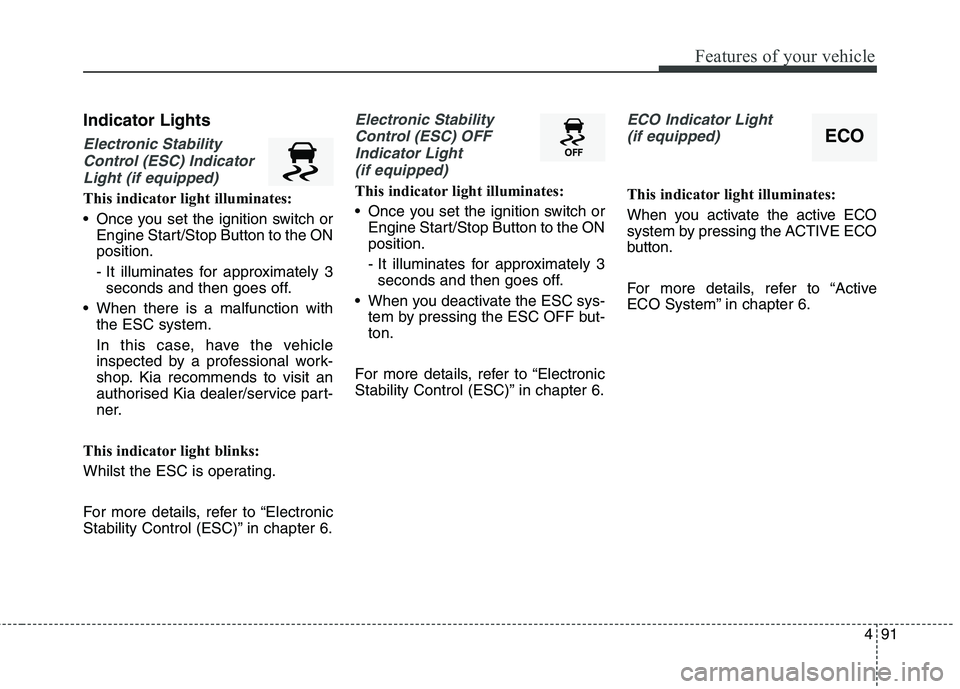 KIA CARENS RHD 2018 Owners Manual 491
Features of your vehicle
Indicator Lights
Electronic StabilityControl (ESC) Indicator Light (if equipped)
This indicator light illuminates:
Once you set the ignition switch or Engine Start/Stop KIA CARENS RHD 2018 Owners Manual 491
Features of your vehicle
Indicator Lights
Electronic StabilityControl (ESC) Indicator Light (if equipped)
This indicator light illuminates:
Once you set the ignition switch or Engine Start/Stop