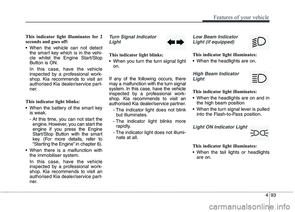 KIA CARENS RHD 2018 Owners Manual 493
Features of your vehicle
This indicator light illuminates for 2
seconds and goes off:
When the vehicle can not detectthe smart key which is in the vehi-
cle whilst the Engine Start/StopButton KIA CARENS RHD 2018 Owners Manual 493
Features of your vehicle
This indicator light illuminates for 2
seconds and goes off:
When the vehicle can not detectthe smart key which is in the vehi-
cle whilst the Engine Start/StopButton