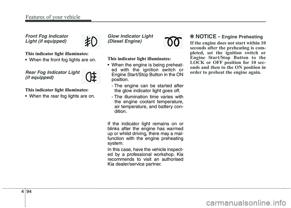 KIA CARENS RHD 2018 Owners Manual Features of your vehicle
94
4
Front Fog Indicator
Light (if equipped)
This indicator light illuminates:
When the front fog lights are on.
Rear Fog Indicator Light (if equipped)
This indicator light KIA CARENS RHD 2018 Owners Manual Features of your vehicle
94
4
Front Fog Indicator
Light (if equipped)
This indicator light illuminates:
When the front fog lights are on.
Rear Fog Indicator Light (if equipped)
This indicator light