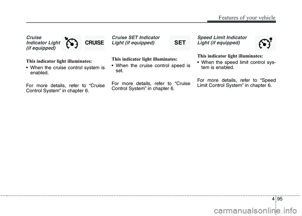 KIA CARENS RHD 2018 Owners Manual 495
Features of your vehicle
CruiseIndicator Light (if equipped)
This indicator light illuminates:
When the cruise control system is enabled.
For more details, refer to “Cruise
Control System” KIA CARENS RHD 2018 Owners Manual 495
Features of your vehicle
CruiseIndicator Light (if equipped)
This indicator light illuminates:
When the cruise control system is enabled.
For more details, refer to “Cruise
Control System”