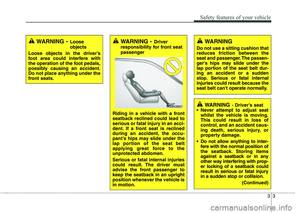 KIA CARENS RHD 2018 Owners Manual 33
Safety features of your vehicle
WARNING- Loose objects
Loose objects in the driver’s 
foot area could interfere with
the operation of the foot pedals,
possibly causing an accident.
Do not place a