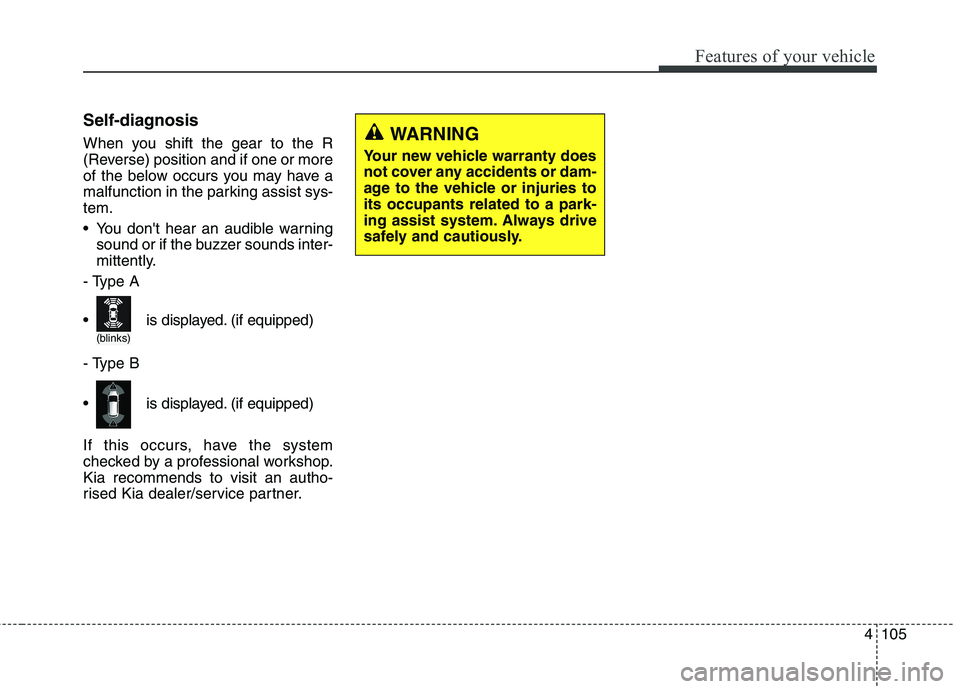 KIA CARENS RHD 2018 Owners Manual 4105
Features of your vehicle
Self-diagnosis
When you shift the gear to the R
(Reverse) position and if one or more
of the below occurs you may have a
malfunction in the parking assist sys-tem.
Yo KIA CARENS RHD 2018 Owners Manual 4105
Features of your vehicle
Self-diagnosis
When you shift the gear to the R
(Reverse) position and if one or more
of the below occurs you may have a
malfunction in the parking assist sys-tem.
Yo