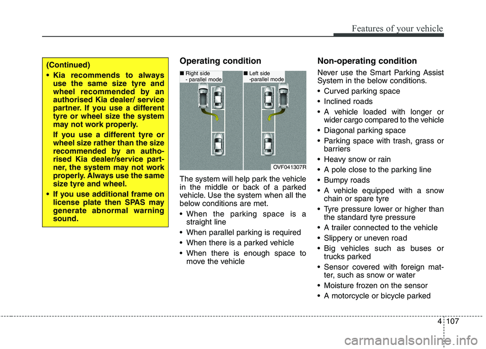 KIA CARENS RHD 2018 Owners Manual 4107
Features of your vehicle
Operating condition
The system will help park the vehicle
in the middle or back of a parked
vehicle. Use the system when all the
below conditions are met.
When the pa KIA CARENS RHD 2018 Owners Manual 4107
Features of your vehicle
Operating condition
The system will help park the vehicle
in the middle or back of a parked
vehicle. Use the system when all the
below conditions are met.
When the pa