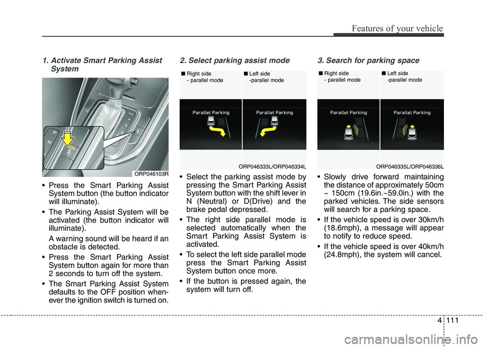 KIA CARENS RHD 2018 Owners Manual 4111
Features of your vehicle
1. Activate Smart Parking AssistSystem
Press the Smart Parking AssistSystem button (the button indicator will illuminate).
The Parking Assist System will be activated ( KIA CARENS RHD 2018 Owners Manual 4111
Features of your vehicle
1. Activate Smart Parking AssistSystem
Press the Smart Parking AssistSystem button (the button indicator will illuminate).
The Parking Assist System will be activated (
