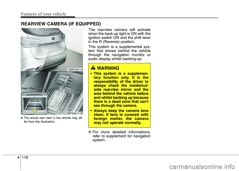 KIA CARENS RHD 2018 Owners Manual Features of your vehicle
116
4
REARVIEW CAMERA (IF EQUIPPED)
❈ The actual rear view in the vehicle may dif-
fer from the illustration. The rearview camera will activate
when the back-up light is ON KIA CARENS RHD 2018 Owners Manual Features of your vehicle
116
4
REARVIEW CAMERA (IF EQUIPPED)
❈ The actual rear view in the vehicle may dif-
fer from the illustration. The rearview camera will activate
when the back-up light is ON