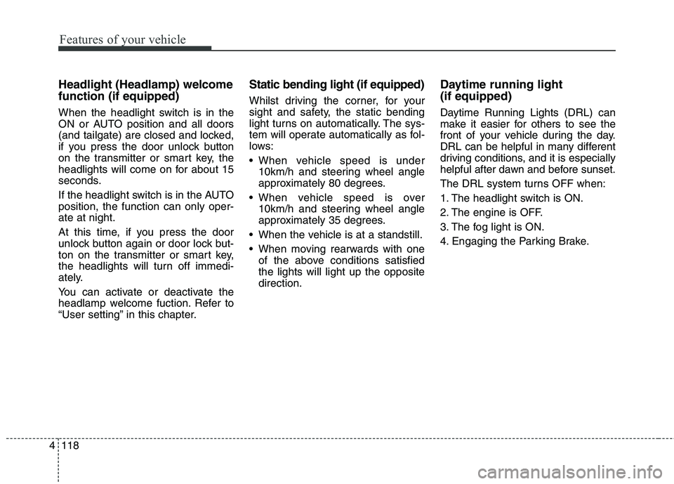 KIA CARENS RHD 2018 Owners Manual Features of your vehicle
118
4
Headlight (Headlamp) welcome function (if equipped)
When the headlight switch is in the
ON or AUTO position and all doors
(and tailgate) are closed and locked,
if you KIA CARENS RHD 2018 Owners Manual Features of your vehicle
118
4
Headlight (Headlamp) welcome function (if equipped)
When the headlight switch is in the
ON or AUTO position and all doors
(and tailgate) are closed and locked,
if you