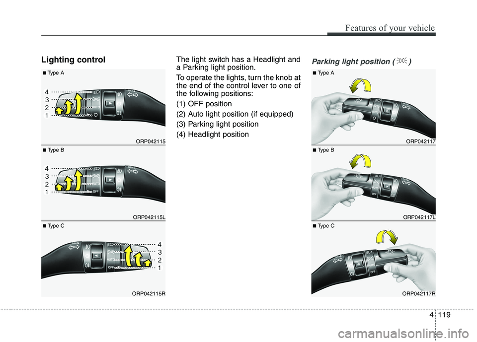 KIA CARENS RHD 2018 Owners Manual 4119
Features of your vehicle
Lighting controlThe light switch has a Headlight and
a Parking light position.
To operate the lights, turn the knob at
the end of the control lever to one of
the follo KIA CARENS RHD 2018 Owners Manual 4119
Features of your vehicle
Lighting controlThe light switch has a Headlight and
a Parking light position.
To operate the lights, turn the knob at
the end of the control lever to one of
the follo
