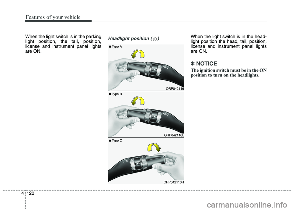 KIA CARENS RHD 2018 Owners Manual Features of your vehicle
120
4
When the light switch is in the parking light position, the tail, position,
license and instrument panel lightsare ON.Headlight position ( )When the light switch is in t KIA CARENS RHD 2018 Owners Manual Features of your vehicle
120
4
When the light switch is in the parking light position, the tail, position,
license and instrument panel lightsare ON.Headlight position ( )When the light switch is in t