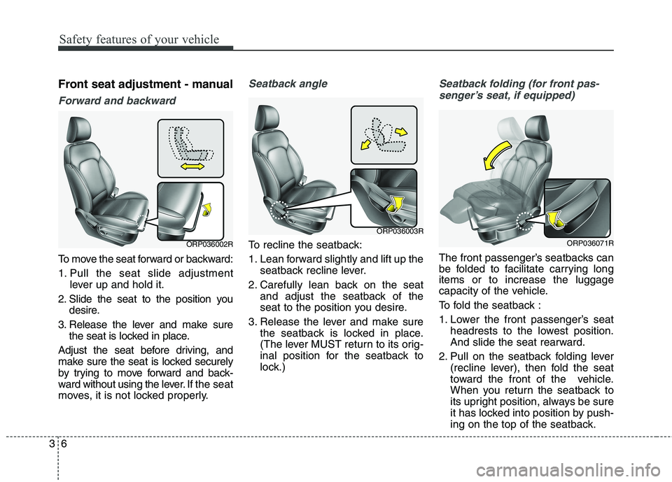 KIA CARENS RHD 2018 Owners Manual Safety features of your vehicle
6
3
Front seat adjustment - manual
Forward and backward
To move the seat forward or backward: 
1. Pull the seat slide adjustment
lever up and hold it.
2. Slide the seat