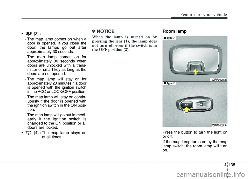 KIA CARENS RHD 2018 Owners Manual 4135
Features of your vehicle
(3) :- The map lamp comes on when adoor is opened. If you close the
door, the lamps go out after
approximately 30 seconds.
- The map lamp comes on for approximately 30 KIA CARENS RHD 2018 Owners Manual 4135
Features of your vehicle
(3) :- The map lamp comes on when adoor is opened. If you close the
door, the lamps go out after
approximately 30 seconds.
- The map lamp comes on for approximately 30