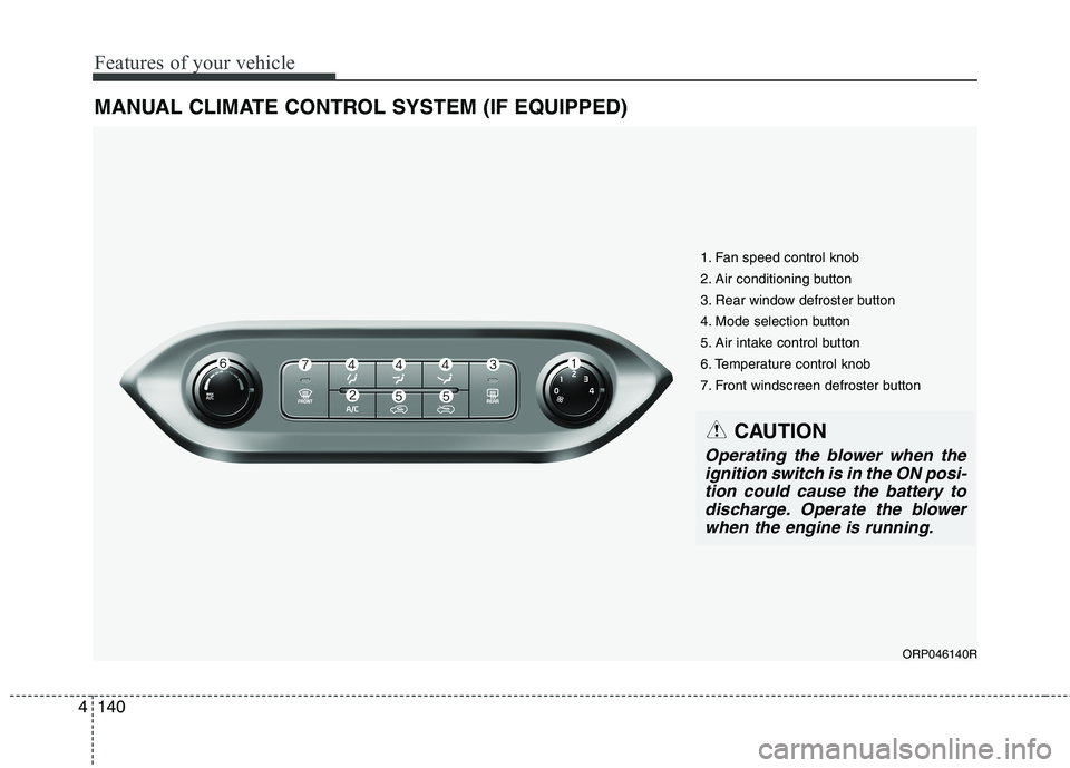 KIA CARENS RHD 2018  Owners Manual Features of your vehicle
140
4
MANUAL CLIMATE CONTROL SYSTEM (IF EQUIPPED)
ORP046140R
1. Fan speed control knob 
2. Air conditioning button 
3. Rear window defroster button
4. Mode selection button
5.