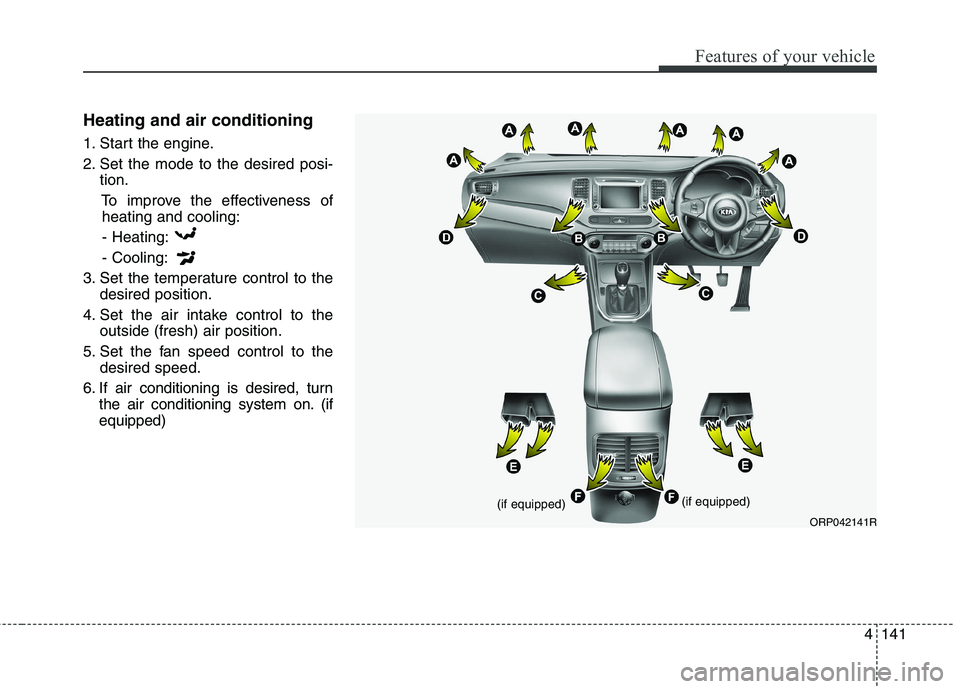 KIA CARENS RHD 2018  Owners Manual 4141
Features of your vehicle
Heating and air conditioning 
1. Start the engine. 
2. Set the mode to the desired posi-tion.
To improve the effectiveness ofheating and cooling:
- Heating:- Cooling:
3. 