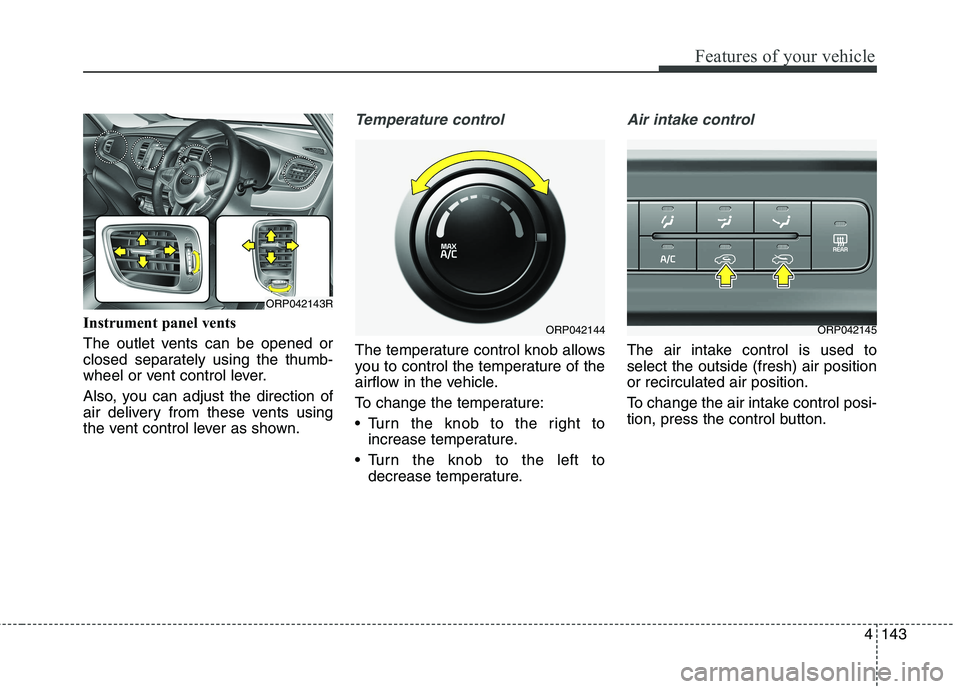 KIA CARENS RHD 2018 Owners Manual 4143
Features of your vehicle
Instrument panel vents
The outlet vents can be opened or
closed separately using the thumb-
wheel or vent control lever.
Also, you can adjust the direction of
air del KIA CARENS RHD 2018 Owners Manual 4143
Features of your vehicle
Instrument panel vents
The outlet vents can be opened or
closed separately using the thumb-
wheel or vent control lever.
Also, you can adjust the direction of
air del