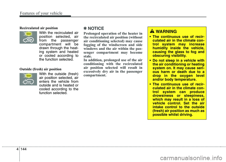 KIA CARENS RHD 2018  Owners Manual Features of your vehicle
144
4
Recirculated air position
With the recirculated airposition selected, air from the passenger
compartment will be
drawn through the heat-ing system and heated
or cooled a