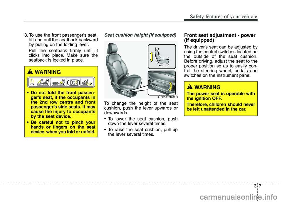 KIA CARENS RHD 2018 Owners Manual 37
Safety features of your vehicle
3. To use the front passenger’s seat,lift and pull the seatback backward 
by pulling on the folding lever.
Pull the seatback firmly until it
clicks into place. Mak