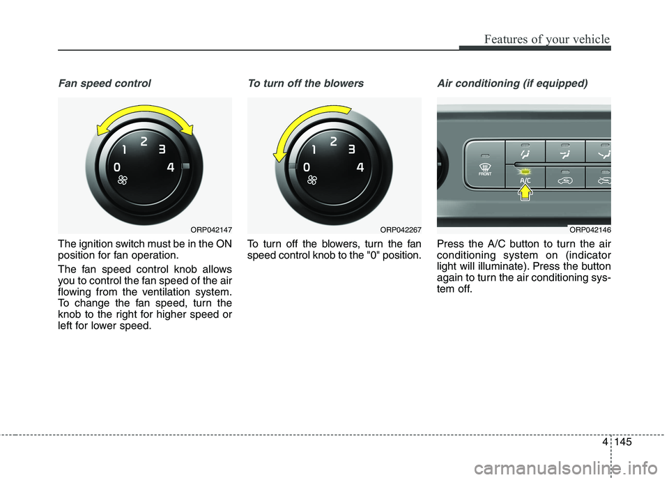 KIA CARENS RHD 2018 Owners Manual 4145
Features of your vehicle
Fan speed control
The ignition switch must be in the ON
position for fan operation.
The fan speed control knob allows
you to control the fan speed of the air
flowing f KIA CARENS RHD 2018 Owners Manual 4145
Features of your vehicle
Fan speed control
The ignition switch must be in the ON
position for fan operation.
The fan speed control knob allows
you to control the fan speed of the air
flowing f