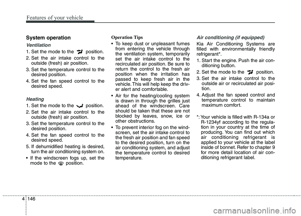 KIA CARENS RHD 2018 Owners Manual Features of your vehicle
146
4
System operation
Ventilation
1. Set the mode to the position.
2. Set the air intake control to the
outside (fresh) air position.
3. Set the temperature control to the KIA CARENS RHD 2018 Owners Manual Features of your vehicle
146
4
System operation
Ventilation
1. Set the mode to the position.
2. Set the air intake control to the
outside (fresh) air position.
3. Set the temperature control to the