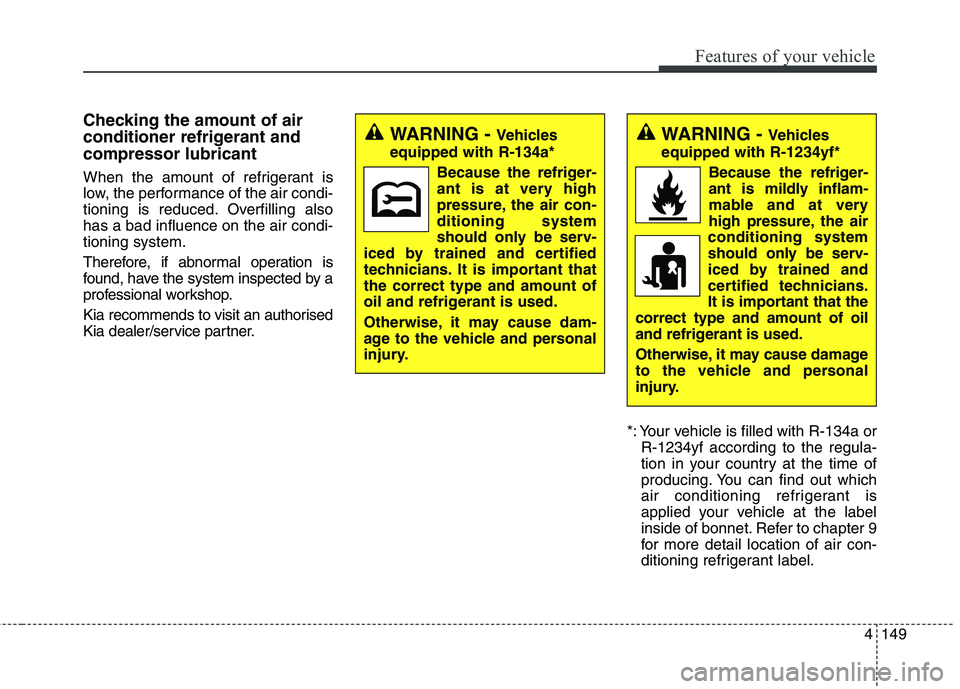 KIA CARENS RHD 2018  Owners Manual 4149
Features of your vehicle
Checking the amount of air 
conditioner refrigerant andcompressor lubricant 
When the amount of refrigerant is 
low, the performance of the air condi-
tioning is reduced.