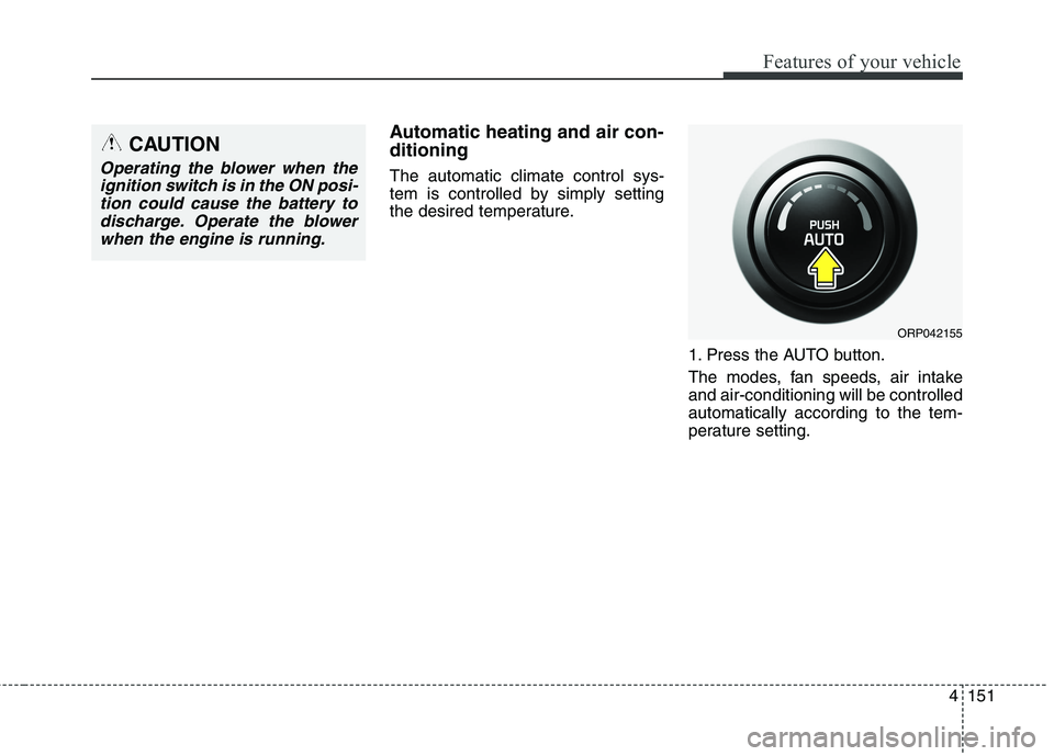 KIA CARENS RHD 2018 Owners Manual 4151
Features of your vehicle
Automatic heating and air con- ditioning The automatic climate control sys-
tem is controlled by simply setting
the desired temperature.1. Press the AUTO button.
The mo KIA CARENS RHD 2018 Owners Manual 4151
Features of your vehicle
Automatic heating and air con- ditioning The automatic climate control sys-
tem is controlled by simply setting
the desired temperature.1. Press the AUTO button.
The mo