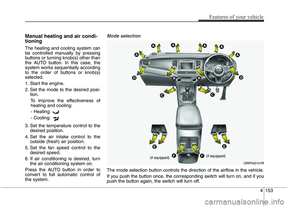 KIA CARENS RHD 2018 Owners Manual 4153
Features of your vehicle
Manual heating and air condi- tioning The heating and cooling system can
be controlled manually by pressing
buttons or turning knob(s) other than
the AUTO button. In thi KIA CARENS RHD 2018 Owners Manual 4153
Features of your vehicle
Manual heating and air condi- tioning The heating and cooling system can
be controlled manually by pressing
buttons or turning knob(s) other than
the AUTO button. In thi