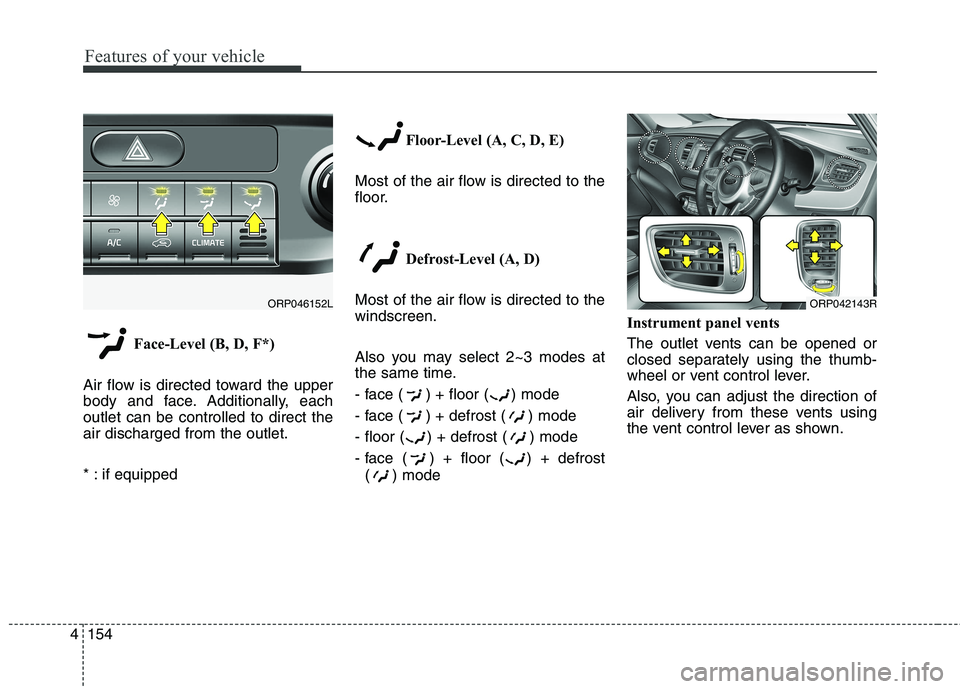 KIA CARENS RHD 2018 Owners Manual Features of your vehicle
154
4
Face-Level (B, D, F*)
Air flow is directed toward the upper
body and face. Additionally, eachoutlet can be controlled to direct theair discharged from the outlet.
* : KIA CARENS RHD 2018 Owners Manual Features of your vehicle
154
4
Face-Level (B, D, F*)
Air flow is directed toward the upper
body and face. Additionally, eachoutlet can be controlled to direct theair discharged from the outlet.
* :