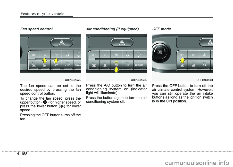 KIA CARENS RHD 2018 Owners Manual Features of your vehicle
158
4
Fan speed control
The fan speed can be set to the
desired speed by pressing the fan
speed control button.
To change the fan speed, press the
upper button ( ) for high KIA CARENS RHD 2018 Owners Manual Features of your vehicle
158
4
Fan speed control
The fan speed can be set to the
desired speed by pressing the fan
speed control button.
To change the fan speed, press the
upper button ( ) for high