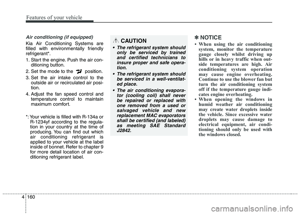 KIA CARENS RHD 2018 Owners Manual Features of your vehicle
160
4
Air conditioning (if equipped)
Kia Air Conditioning Systems are
filled with environmentally friendly
refrigerant*.
1. Start the engine. Push the air con-
ditioning bu KIA CARENS RHD 2018 Owners Manual Features of your vehicle
160
4
Air conditioning (if equipped)
Kia Air Conditioning Systems are
filled with environmentally friendly
refrigerant*.
1. Start the engine. Push the air con-
ditioning bu