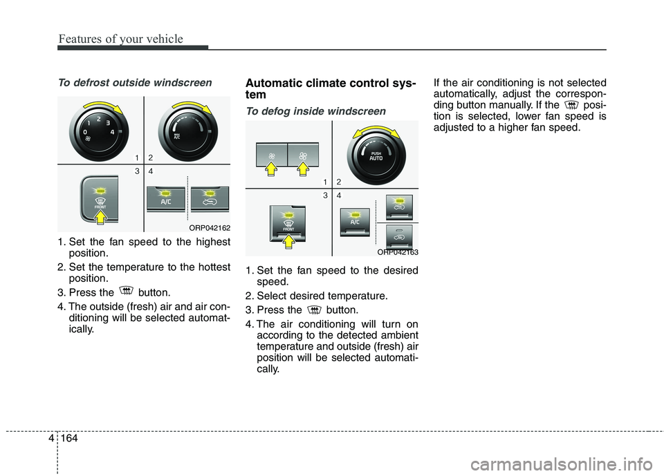 KIA CARENS RHD 2018 Owners Manual Features of your vehicle
164
4
To defrost outside windscreen
1. Set the fan speed to the highest
position.
2. Set the temperature to the hottest position.
3. Press the button.
4. The outside (fres KIA CARENS RHD 2018 Owners Manual Features of your vehicle
164
4
To defrost outside windscreen
1. Set the fan speed to the highest
position.
2. Set the temperature to the hottest position.
3. Press the button.
4. The outside (fres