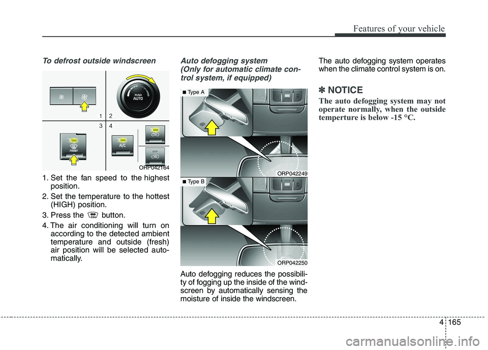 KIA CARENS RHD 2018 Owners Manual 4165
Features of your vehicle
To defrost outside windscreen
1. Set the fan speed to the highestposition.
2. Set the temperature to the hottest (HIGH) position.
3. Press the button.
4. The air cond KIA CARENS RHD 2018 Owners Manual 4165
Features of your vehicle
To defrost outside windscreen
1. Set the fan speed to the highestposition.
2. Set the temperature to the hottest (HIGH) position.
3. Press the button.
4. The air cond