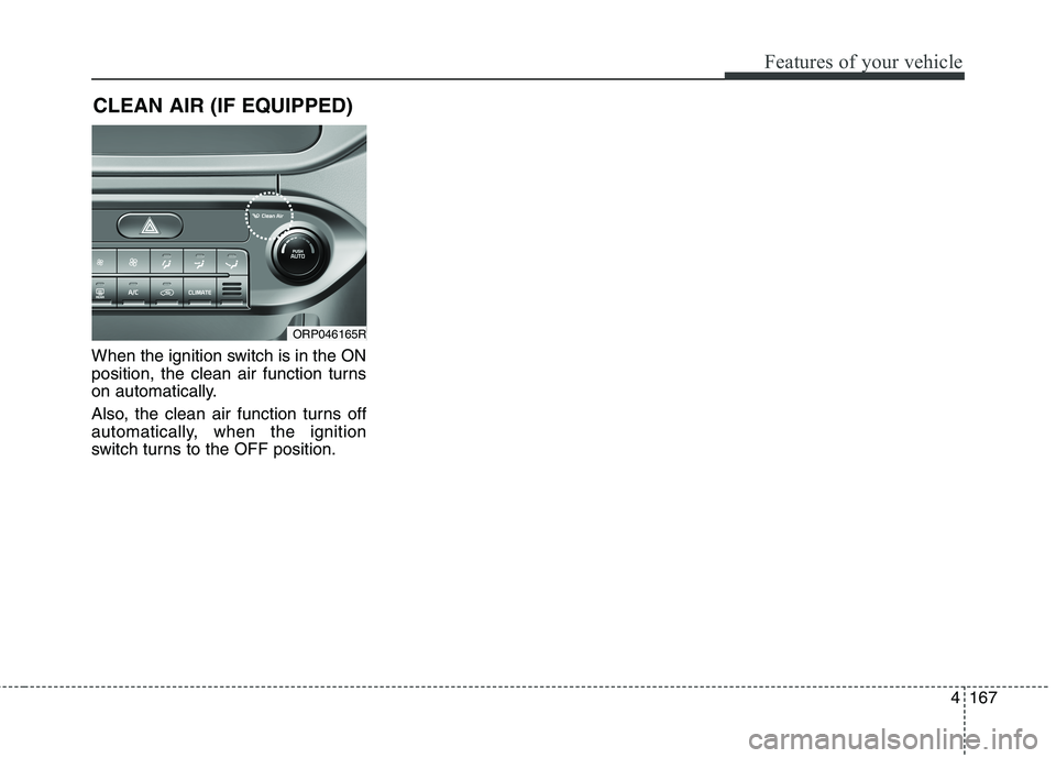 KIA CARENS RHD 2018 Owners Manual 4167
Features of your vehicle
When the ignition switch is in the ON
position, the clean air function turns
on automatically.
Also, the clean air function turns off
automatically, when the ignition
KIA CARENS RHD 2018 Owners Manual 4167
Features of your vehicle
When the ignition switch is in the ON
position, the clean air function turns
on automatically.
Also, the clean air function turns off
automatically, when the ignition