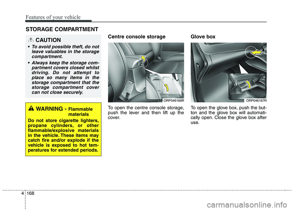 KIA CARENS RHD 2018 Owners Manual Features of your vehicle
168
4
Centre console storage
To open the centre console storage,
push the lever and then lift up the
cover. Glove box
To open the glove box, push the but-
ton and the glo KIA CARENS RHD 2018 Owners Manual Features of your vehicle
168
4
Centre console storage
To open the centre console storage,
push the lever and then lift up the
cover. Glove box
To open the glove box, push the but-
ton and the glo