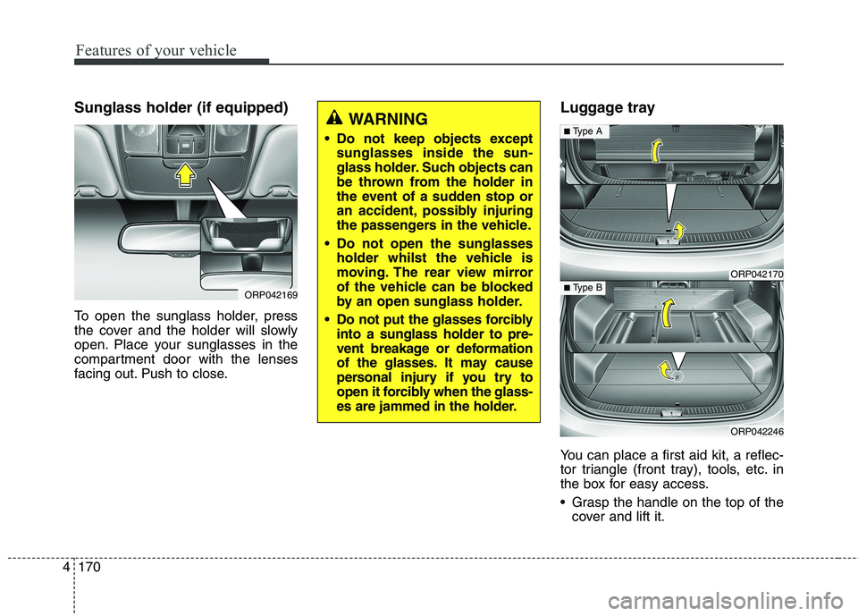 KIA CARENS RHD 2018 Owners Manual Features of your vehicle
170
4
Sunglass holder (if equipped)
To open the sunglass holder, press
the cover and the holder will slowly
open. Place your sunglasses in the
compartment door with the lens KIA CARENS RHD 2018 Owners Manual Features of your vehicle
170
4
Sunglass holder (if equipped)
To open the sunglass holder, press
the cover and the holder will slowly
open. Place your sunglasses in the
compartment door with the lens