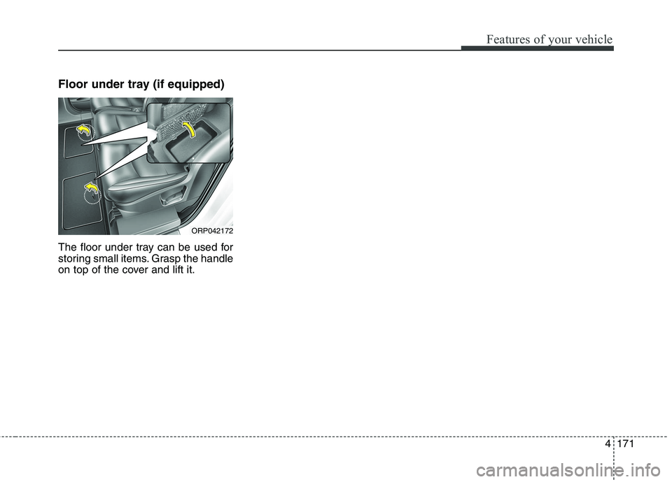 KIA CARENS RHD 2018 Owners Manual 4171
Features of your vehicle
Floor under tray (if equipped)
The floor under tray can be used for
storing small items. Grasp the handle
on top of the cover and lift it.
ORP042172 KIA CARENS RHD 2018 Owners Manual 4171
Features of your vehicle
Floor under tray (if equipped)
The floor under tray can be used for
storing small items. Grasp the handle
on top of the cover and lift it.
ORP042172