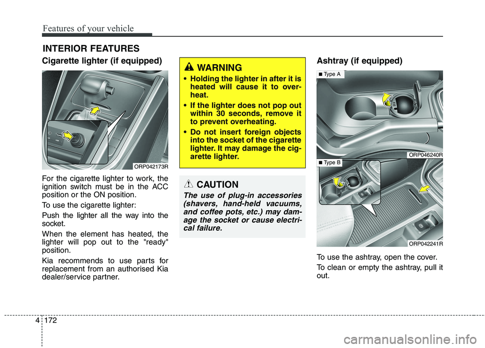 KIA CARENS RHD 2018 Owners Manual Features of your vehicle
172
4
Cigarette lighter (if equipped)
For the cigarette lighter to work, the
ignition switch must be in the ACCposition or the ON position.
To use the cigarette lighter:
Pu KIA CARENS RHD 2018 Owners Manual Features of your vehicle
172
4
Cigarette lighter (if equipped)
For the cigarette lighter to work, the
ignition switch must be in the ACCposition or the ON position.
To use the cigarette lighter:
Pu