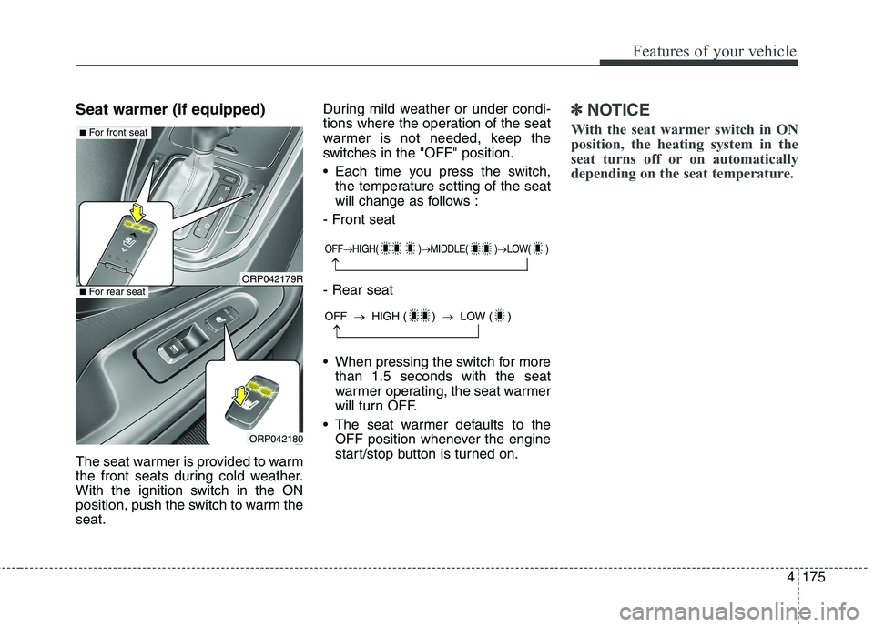 KIA CARENS RHD 2018 Owners Manual 4175
Features of your vehicle
Seat warmer (if equipped)
The seat warmer is provided to warm
the front seats during cold weather.
With the ignition switch in the ON
position, push the switch to warm KIA CARENS RHD 2018 Owners Manual 4175
Features of your vehicle
Seat warmer (if equipped)
The seat warmer is provided to warm
the front seats during cold weather.
With the ignition switch in the ON
position, push the switch to warm