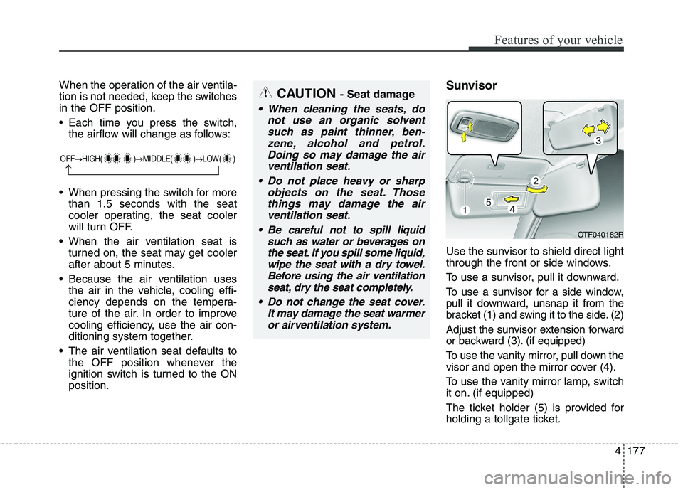 KIA CARENS RHD 2018 Owners Manual 4177
Features of your vehicle
When the operation of the air ventila-
tion is not needed, keep the switchesin the OFF position.
Each time you press the switch,the airflow will change as follows:
Wh KIA CARENS RHD 2018 Owners Manual 4177
Features of your vehicle
When the operation of the air ventila-
tion is not needed, keep the switchesin the OFF position.
Each time you press the switch,the airflow will change as follows:
Wh