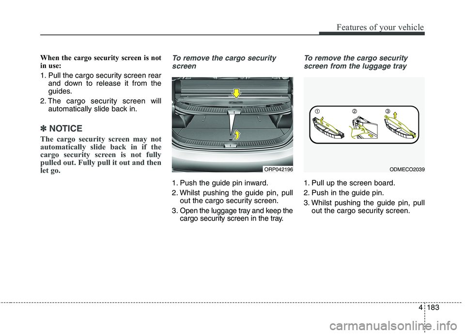 KIA CARENS RHD 2018 Owners Manual 4183
Features of your vehicle
When the cargo security screen is not
in use:
1. Pull the cargo security screen rearand down to release it from the
guides.
2. The cargo security screen will automatic KIA CARENS RHD 2018 Owners Manual 4183
Features of your vehicle
When the cargo security screen is not
in use:
1. Pull the cargo security screen rearand down to release it from the
guides.
2. The cargo security screen will automatic