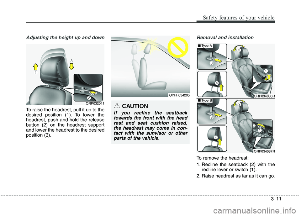 KIA CARENS RHD 2018 Owners Manual 311
Safety features of your vehicle
Adjusting the height up and down
To raise the headrest, pull it up to the 
desired position (1). To lower theheadrest, push and hold the release
button (2) on the h