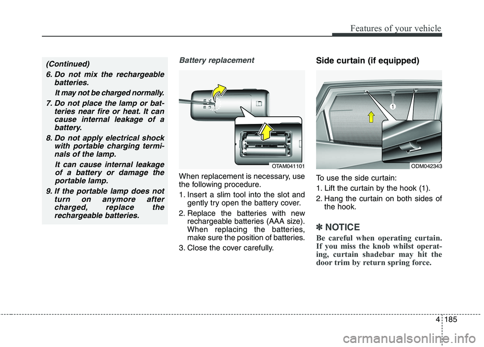 KIA CARENS RHD 2018 Owners Manual 4185
Features of your vehicle
Battery replacement
When replacement is necessary, use
the following procedure.
1. Insert a slim tool into the slot andgently try open the battery cover.
2. Replace the KIA CARENS RHD 2018 Owners Manual 4185
Features of your vehicle
Battery replacement
When replacement is necessary, use
the following procedure.
1. Insert a slim tool into the slot andgently try open the battery cover.
2. Replace the