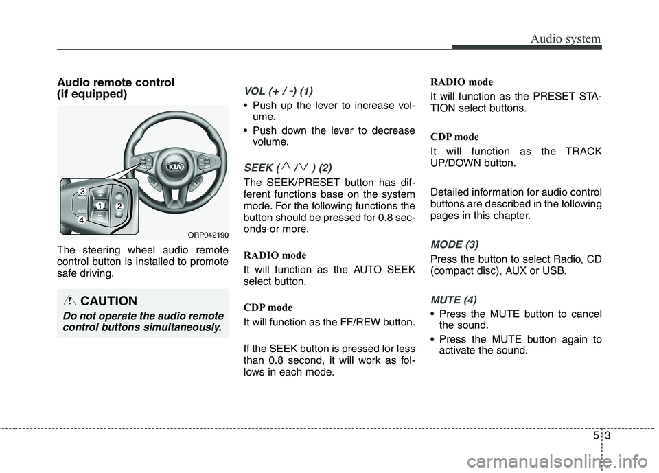 KIA CARENS RHD 2018 Owners Manual 53
Audio system
Audio remote control (if equipped)
The steering wheel audio remote
control button is installed to promote
safe driving.VOL (+/ -) (1)
• Push up the lever to increase vol-ume.
Pu KIA CARENS RHD 2018 Owners Manual 53
Audio system
Audio remote control (if equipped)
The steering wheel audio remote
control button is installed to promote
safe driving.VOL (+/ -) (1)
• Push up the lever to increase vol-ume.
Pu