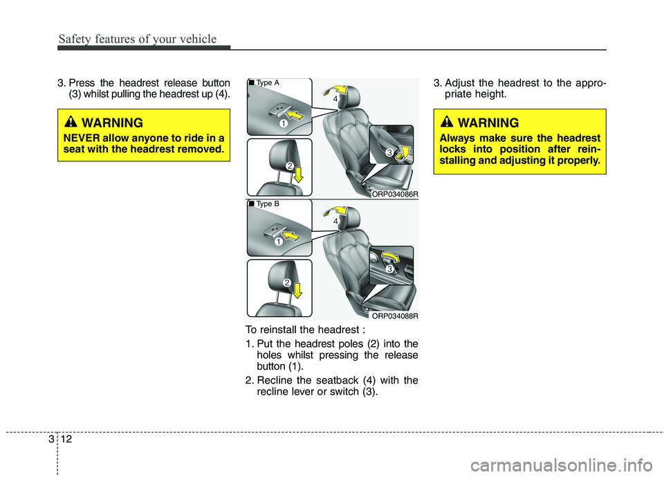 KIA CARENS RHD 2018 Owners Manual Safety features of your vehicle
12
3
3. Press the headrest release button
(3) whilst pulling the headrest up (4).
To reinstall the headrest : 
1. Put the headrest poles (2) into theholes whilst pressi