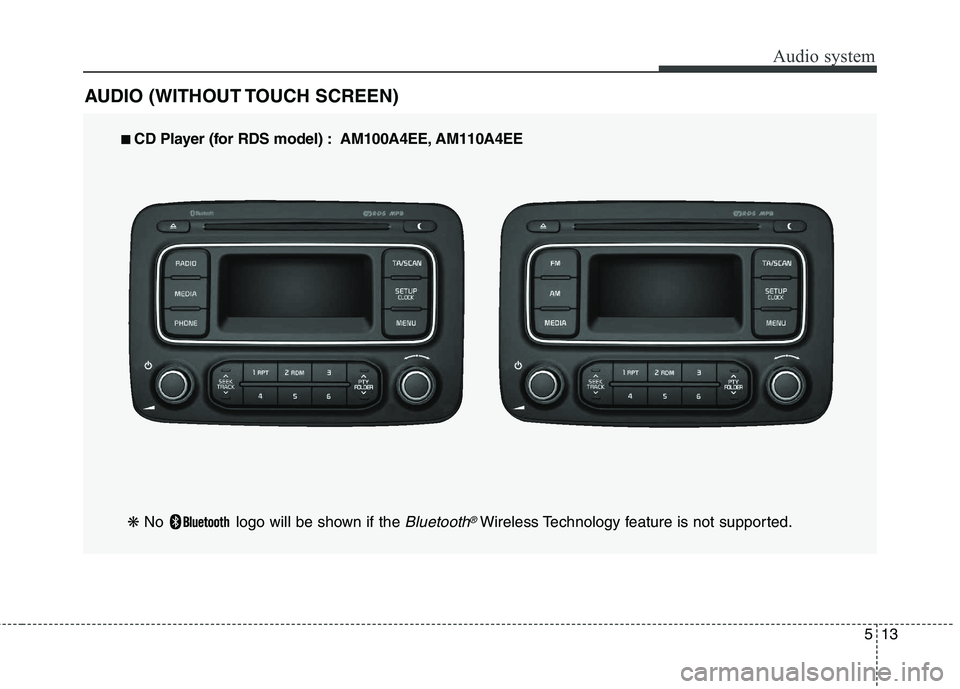 KIA CARENS RHD 2018 Owners Manual 513
Audio system
AUDIO (WITHOUT TOUCH SCREEN)
■■
CD Player (for RDS model) : AM100A4EE, AM110A4EE
❋ No logo will be shown if the
Bluetooth®Wireless Technology feature is not supported. KIA CARENS RHD 2018 Owners Manual 513
Audio system
AUDIO (WITHOUT TOUCH SCREEN)
■■
CD Player (for RDS model) : AM100A4EE, AM110A4EE
❋ No logo will be shown if the
Bluetooth®Wireless Technology feature is not supported.