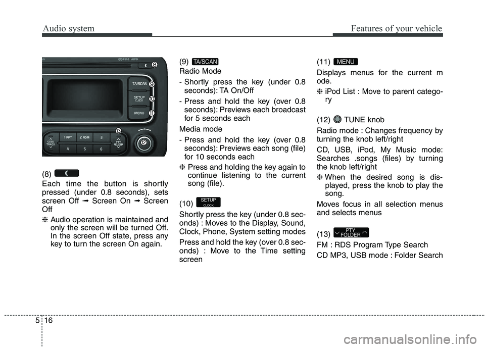 KIA CARENS RHD 2018 Owners Manual Audio system
16
5
Features of your vehicle
(8)
Each time the button is shortly pressed (under 0.8 seconds), setsscreen Off ➟Screen On ➟Screen
Off ❈ Audio operation is maintained and
only th KIA CARENS RHD 2018 Owners Manual Audio system
16
5
Features of your vehicle
(8)
Each time the button is shortly pressed (under 0.8 seconds), setsscreen Off ➟Screen On ➟Screen
Off ❈ Audio operation is maintained and
only th
