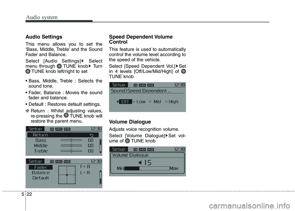 KIA CARENS RHD 2018  Owners Manual Audio system
22
5
Audio Settings 
This menu allows you to set the 
‘Bass, Middle, Treble’ and the Sound
Fader and Balance. 
Select [Audio Settings] Select 
menu through  TUNE knob Turn
TUNE knob l