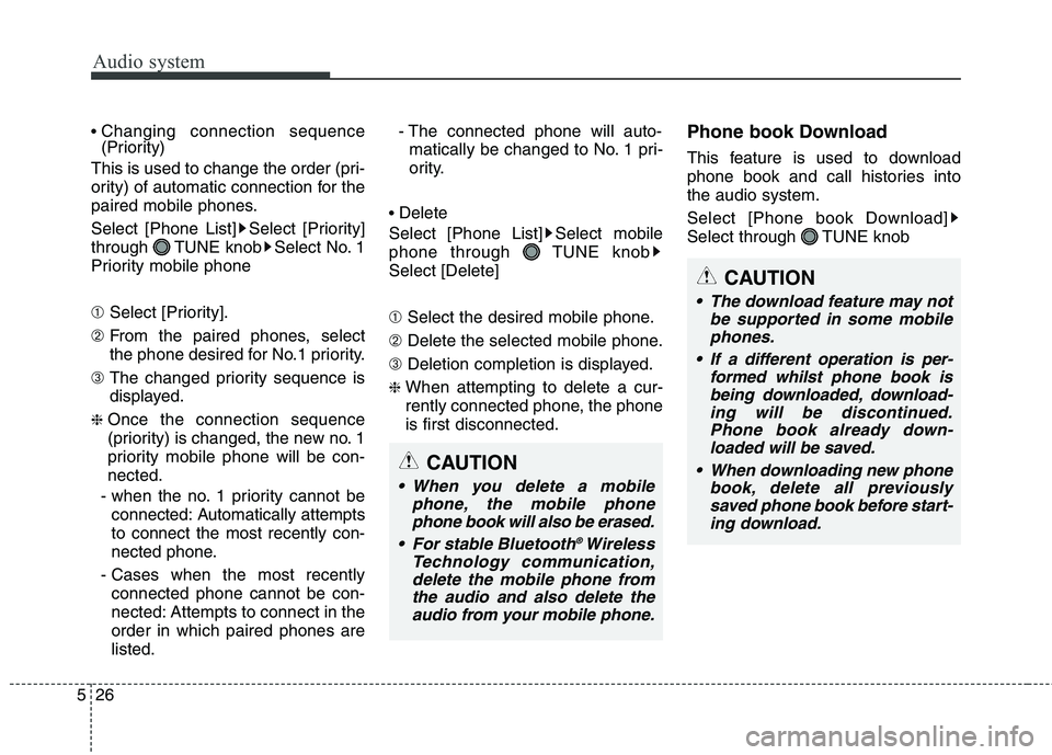 KIA CARENS RHD 2018  Owners Manual Audio system
26
5
 Changing connection sequence 
(Priority)
This is used to change the order (pri- 
ority) of automatic connection for the
paired mobile phones. 
Select [Phone List] Select [Priority] 