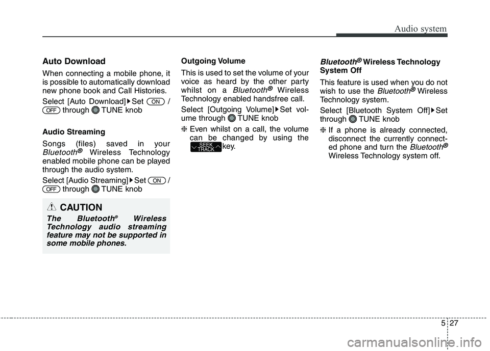 KIA CARENS RHD 2018  Owners Manual 527
Audio system
Auto Download 
When connecting a mobile phone, it 
is possible to automatically download
new phone book and Call Histories. 
Select [Auto Download] Set  /through TUNE knob
Audio Strea