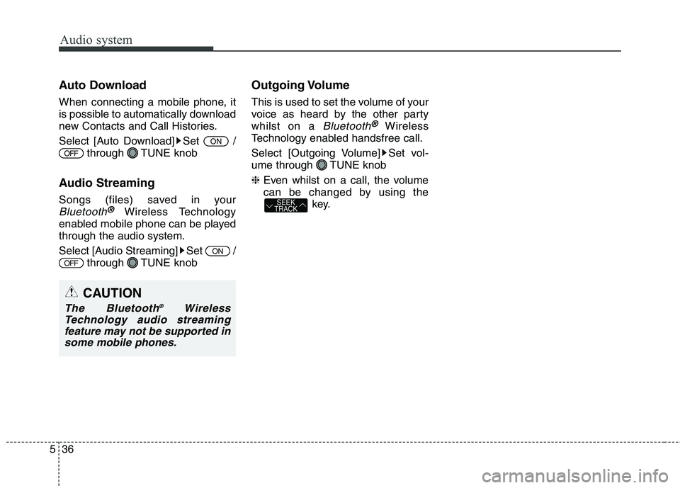 KIA CARENS RHD 2018 Owners Manual Audio system
36
5
CAUTION
The Bluetooth ®
Wireless
Technology audio streaming feature may not be supported in some mobile phones.
Auto Download
When connecting a mobile phone, it
is possible to aut KIA CARENS RHD 2018 Owners Manual Audio system
36
5
CAUTION
The Bluetooth ®
Wireless
Technology audio streaming feature may not be supported in some mobile phones.
Auto Download
When connecting a mobile phone, it
is possible to aut
