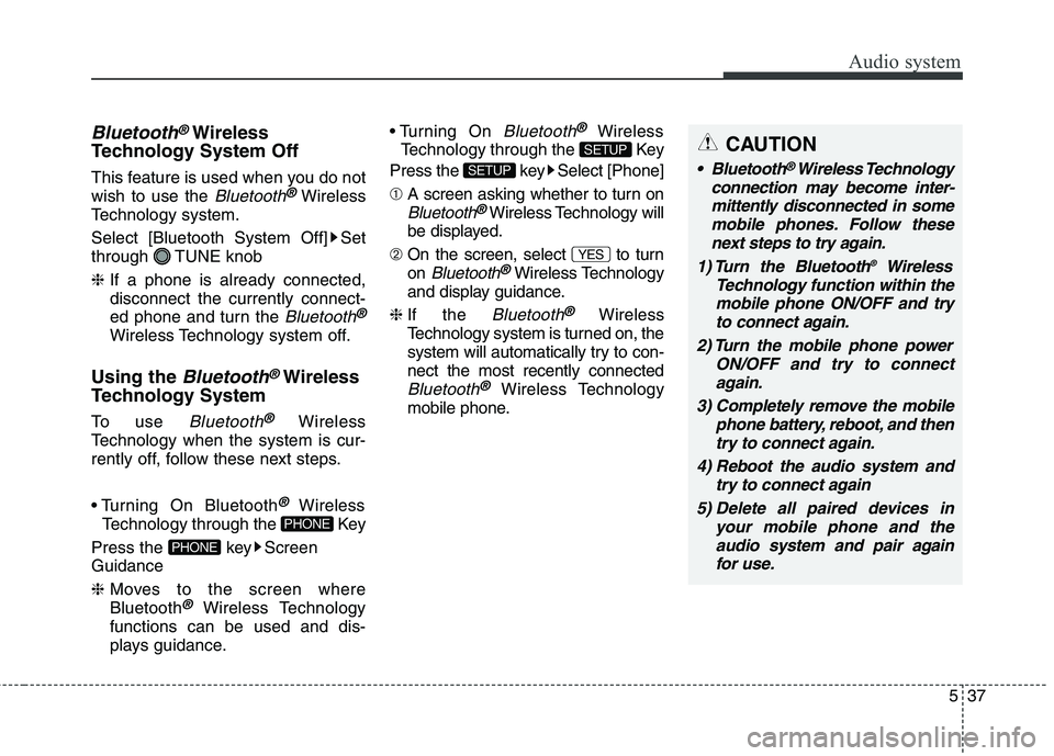 KIA CARENS RHD 2018 Owners Manual 537
Audio system
CAUTION
Bluetooth®Wireless Technology
connection may become inter- mittently disconnected in somemobile phones. Follow these next steps to try again.
1) Turn the Bluetooth ®
Wirele KIA CARENS RHD 2018 Owners Manual 537
Audio system
CAUTION
Bluetooth®Wireless Technology
connection may become inter- mittently disconnected in somemobile phones. Follow these next steps to try again.
1) Turn the Bluetooth ®
Wirele